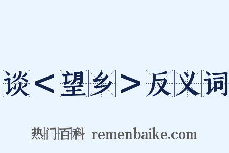 谈＜望乡＞反义词是什么意思的图片